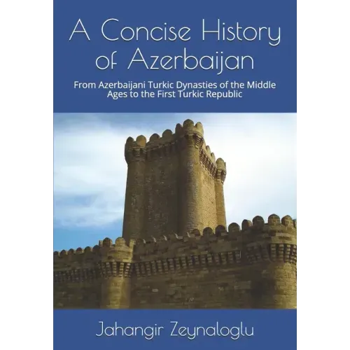 A Concise History of Azerbaijan: From Azerbaijani Turkic Dynasties of the Middle Ages to the First Turkic Republic
