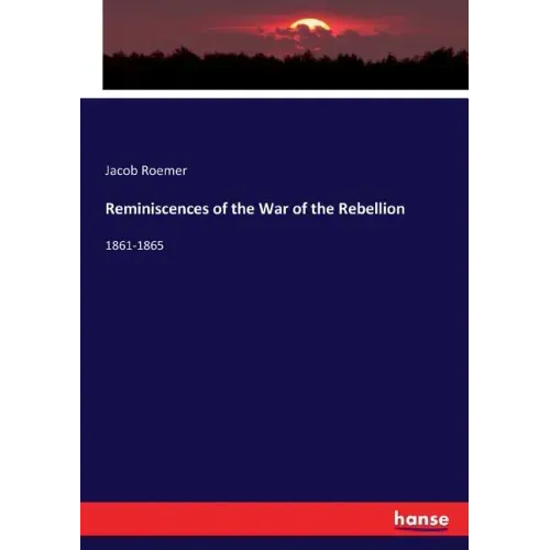 Reminiscences of the War of the Rebellion: 1861-1865