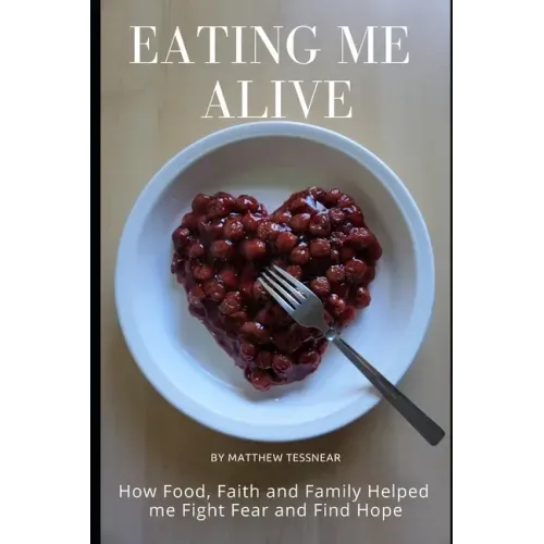 Eating Me Alive: How Food, Faith and Family Helped me Fight Fear and Find Hope