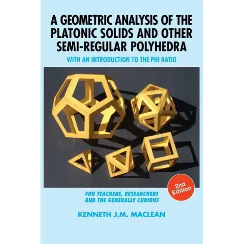 A Geometric Analysis of the Platonic Solids and Other Semi-Regular Polyhedra: With an Introduction to the Phi Ratio, 2nd Edition