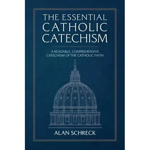 The Essential Catholic Catechism: A Readable, Comprehensive Catechism of the Catholic Faith