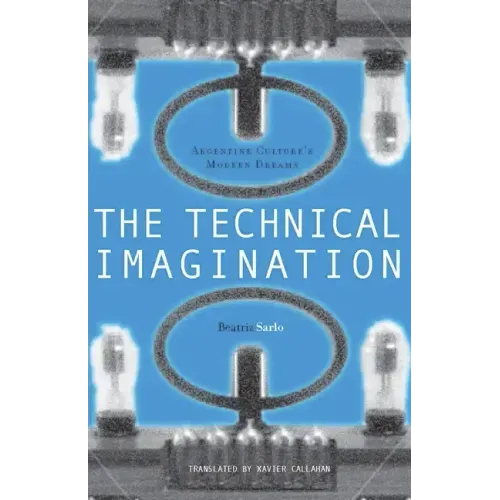 The Technical Imagination: Argentine Culture's Modern Dreams