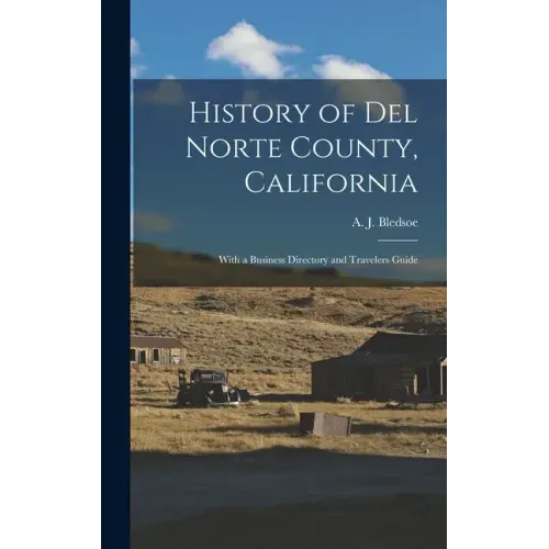 History of Del Norte County, California: With a Business Directory and Travelers Guide