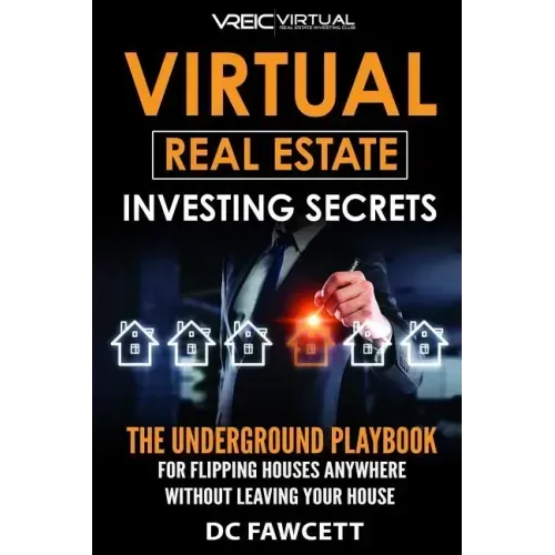 Virtual Real Estate Investing Secrets: THE UNDERGROUND PLAYBOOK for Flipping Houses Anywhere in the Country Without Leaving Your House
