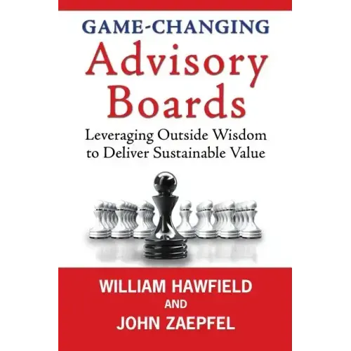 Game-Changing Advisory Boards: Leveraging Outside Wisdom to Deliver Sustainable Value