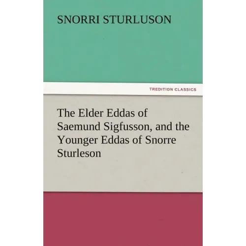 The Elder Eddas of Saemund Sigfusson, and the Younger Eddas of Snorre Sturleson