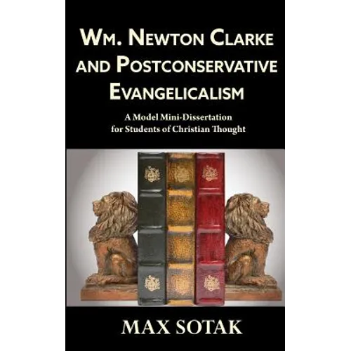 Wm. Newton Clarke and Postconservative Evangelicalism: A Model Mini-Dissertation for Students of Christian Thought