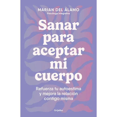 Sanar Para Aceptar Mi Cuerpo: Refuerza Tu Autoestima Y Mejora La Relación Contigo Misma / Heal to Accept My Body