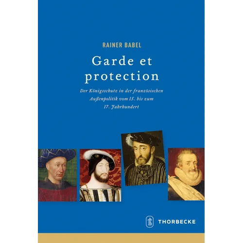 Garde Et Protection: Der Konigsschutz in Der Franzosischen Aussenpolitik Vom 15. Bis Zum 17. Jahrhundert