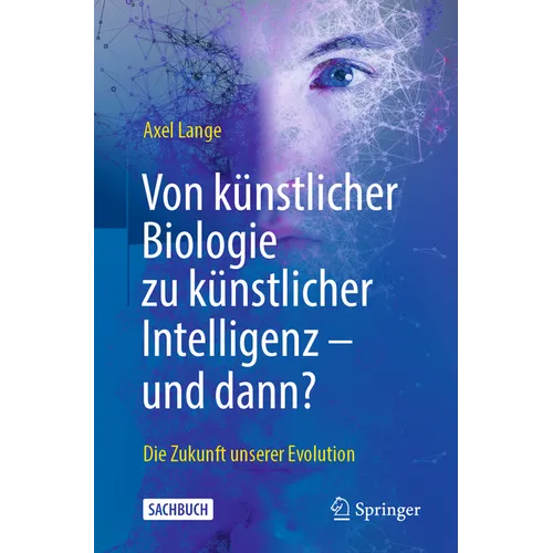 Von Künstlicher Biologie Zu Künstlicher Intelligenz - Und Dann?: Die Zukunft Unserer Evolution