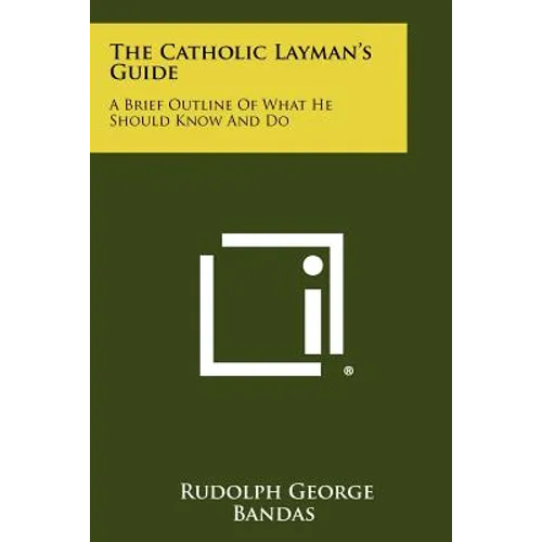 The Catholic Layman's Guide: A Brief Outline of What He Should Know and Do