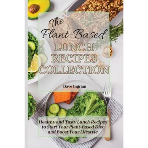 The Plant-Based Lunch Recipes Collection: Healthy and Tasty Lunch Recipes to Start Your Plant-Based Diet and Boost Your Lifestyle