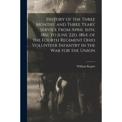 History of the Three Months' and Three Years' Service From April 16th, 1861, to June 22d, 1864, of the Fourth Regiment Ohio Volunteer Infantry in the