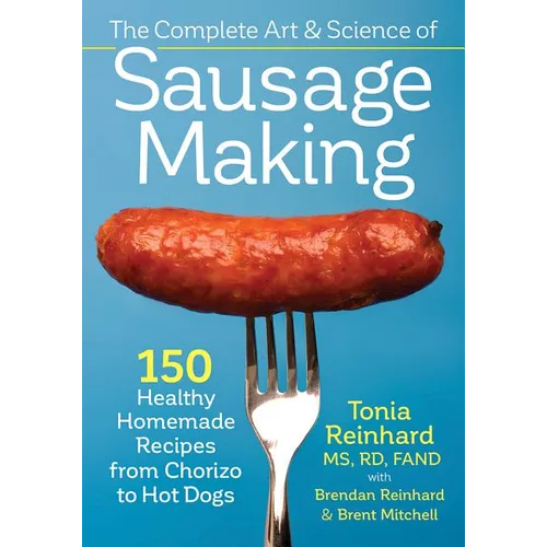 The Complete Art and Science of Sausage Making: 150 Healthy Homemade Recipes from Chorizo to Hot Dogs