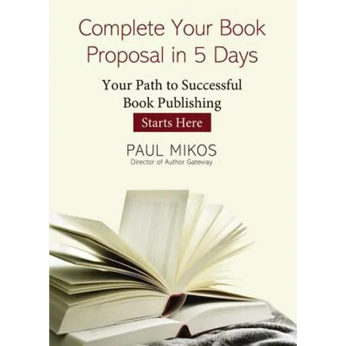 Complete Your Book Proposal in 5 Days: Your Path to Successful Book Publishing Starts Here