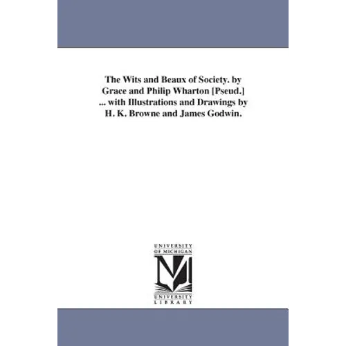The Wits and Beaux of Society. by Grace and Philip Wharton [Pseud.] ... with Illustrations and Drawings by H. K. Browne and James Godwin.
