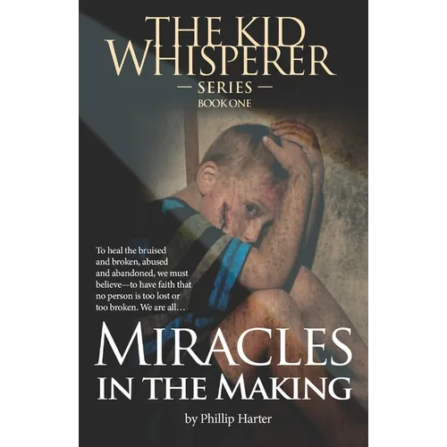 Miracles in the Making: To Survive, to Heal the Bruised and the Broken: The Abused and Abandoned: We Must Learn to Have Faith ...That Nothing
