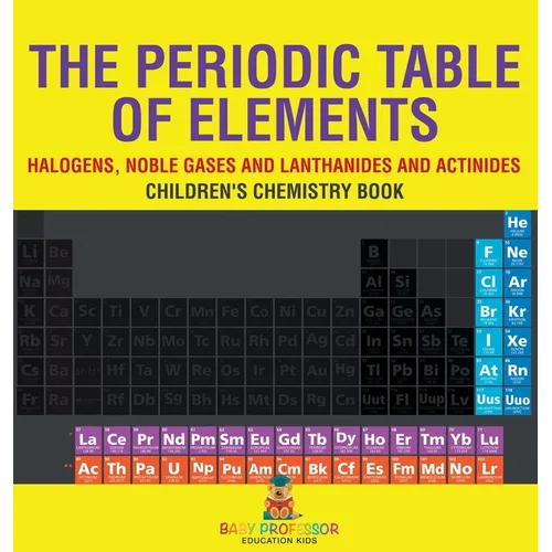 The Periodic Table of Elements - Halogens, Noble Gases and Lanthanides and Actinides Children's Chemistry Book