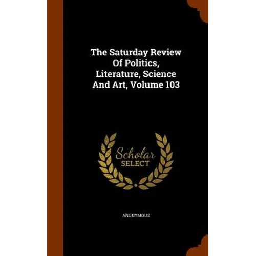 The Saturday Review Of Politics, Literature, Science And Art, Volume 103