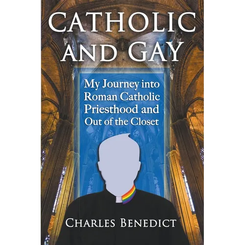 Catholic and Gay: My Journey into Roman Catholic Priesthood and Out of the Closet