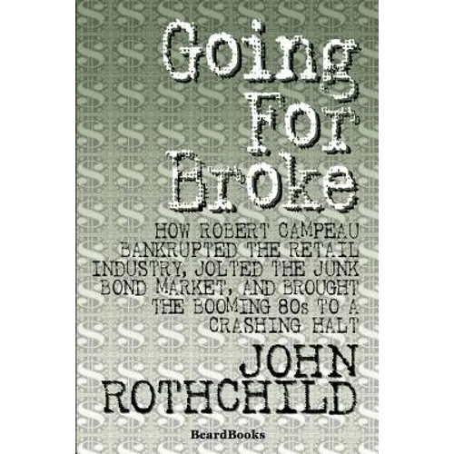 Going for Broke: How Robert Campeau Bankrupted the Retail Industry, Jolted the Junk Bond Market, and Brought the Booming 80s to a Crashing Halt