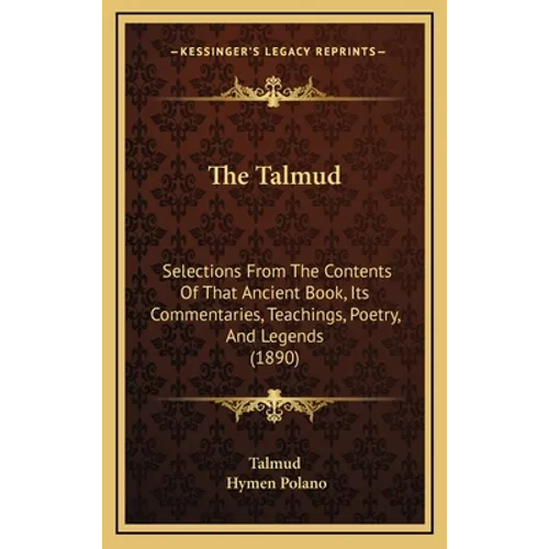 The Talmud: Selections From The Contents Of That Ancient Book, Its Commentaries, Teachings, Poetry, And Legends (1890)