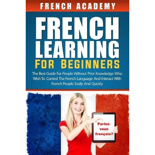 French learning For Beginners: The best guide for people without prior knowledge who wish to control the French language and interact with French peo