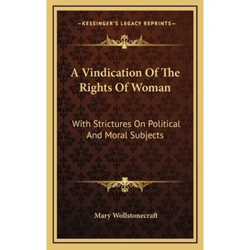 A Vindication Of The Rights Of Woman: With Strictures On Political And Moral Subjects