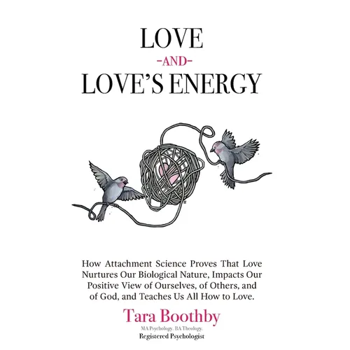 Love and Love's Energy: How Attachment Science Proves That Love Nurtures Our Biological Nature, Impacts Our Positive View of Ourselves, of Oth
