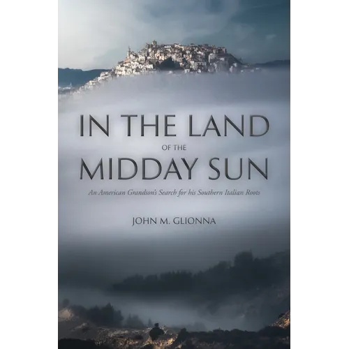 In the Land of the Midday Sun: An American Grandson's Search for his Southern Italian Roots