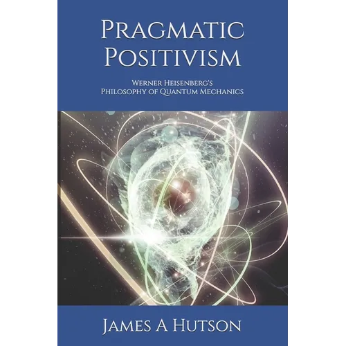 Pragmatic Positivism: Werner Heisenberg's Philosophy of Quantum Mechanics