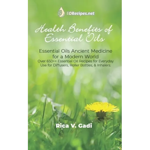 Health Benefits of Essential Oils: Essential Oils Ancient Medicine for a Modern World Over 650++ Essential Oil Recipes for Everyday Use for Diffusers,