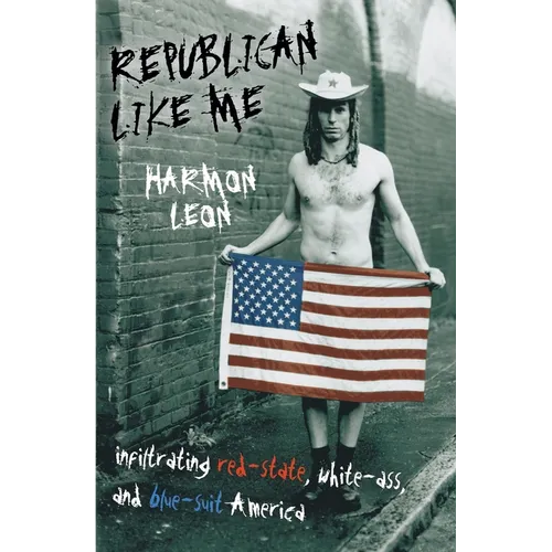 Republican Like Me: Infiltrating Red-state, White-ass, And Blue-suit America