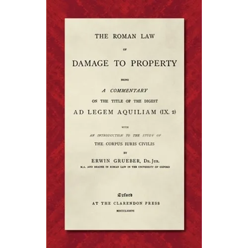 The Roman Law of Damage to Property (1886): Being a Commentary on the Title of the Digest Ad Legem Aquiliam (IX. 2) with an Introduction to the Study