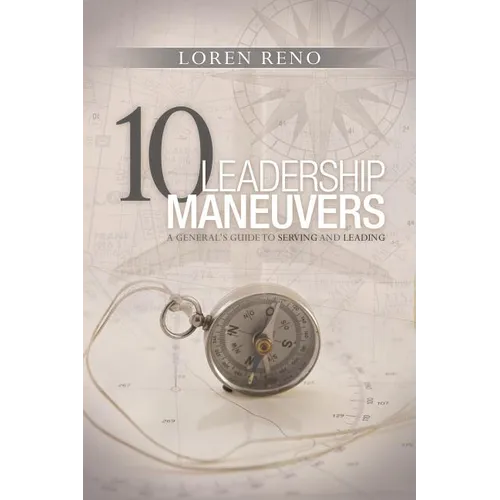 10 Leadership Maneuvers: A General's Guide to Serving and Leading