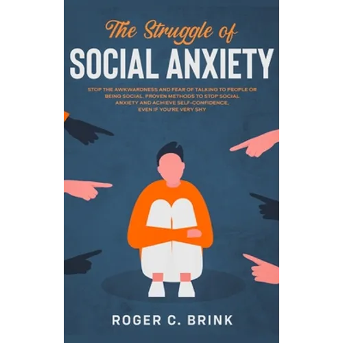 The Struggle of Social Anxiety: Stop The Awkwardness and Fear of Talking to People or Being Social. Proven Methods to Stop Social Anxiety and Achieve
