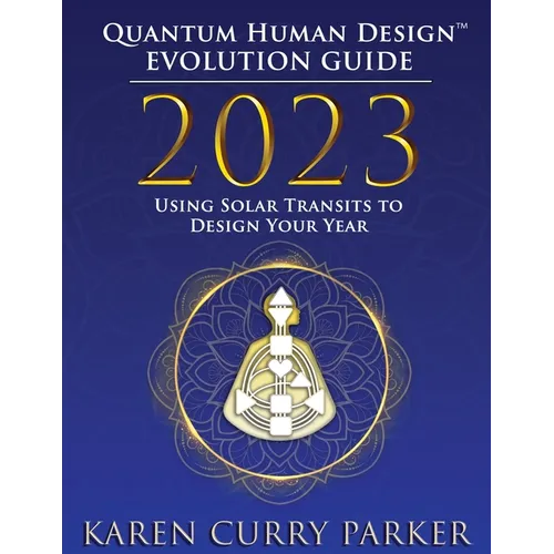 2023 Quantum Human Design(tm) Evolution Guide: Using Solar Transits to Design Your Year