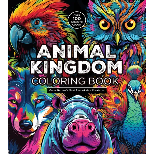 Animal Kingdom Coloring Book: Color Nature's Most Remarkable Creatures - Over 100 Pages to Color!