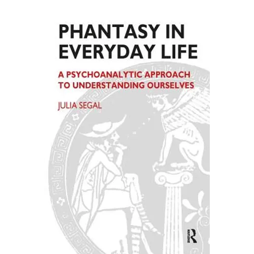 Phantasy in Everyday Life: A Psychoanalytic Approach to Understanding Ourselves