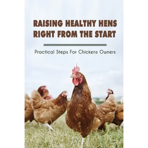 Raising Healthy Hens Right From The Start: Practical Steps For Chickens Owners: Chicken Health Issues
