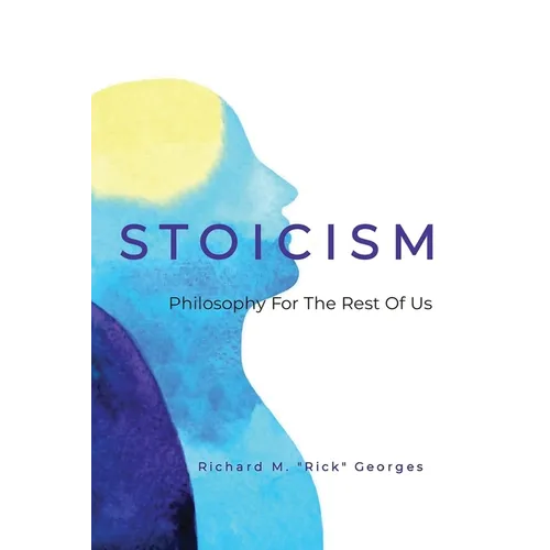Stoicism - Philosophy For The Rest Of Us: The Ordinary Person's Guide To Living Well