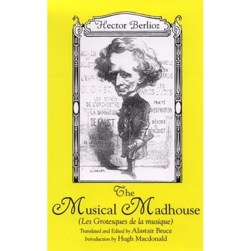 The Musical Madhouse: An English Translation of Berlioz's Les Grotesques de la Musique