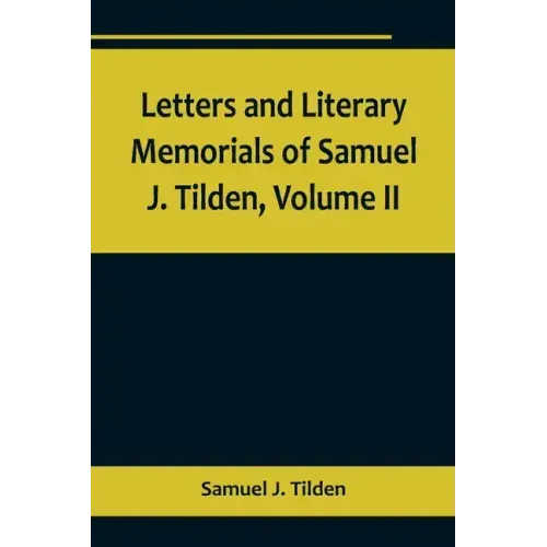 Letters and Literary Memorials of Samuel J. Tilden, Volume II