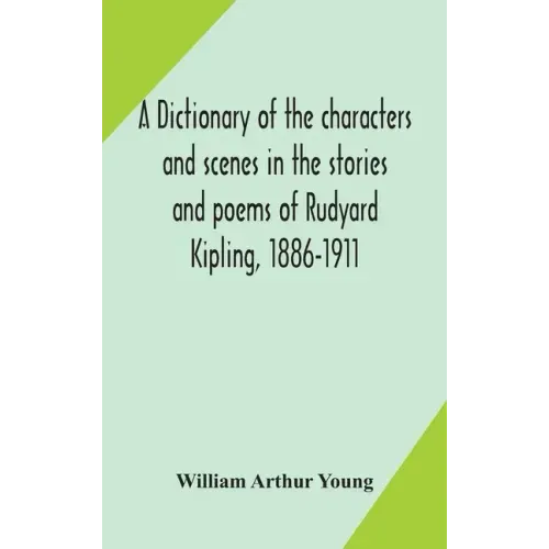 A dictionary of the characters and scenes in the stories and poems of Rudyard Kipling, 1886-1911