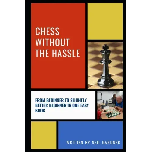 Chess Without the Hassle: From Beginner to Slightly Better Beginner in One Easy Book!