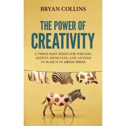 The Power of Creativity: A Three-Part Series for Writers, Artists, Musicians and Anyone in Search of Great Ideas