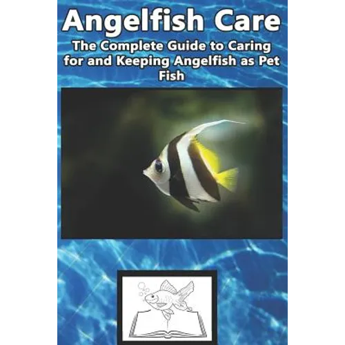 Angelfish Care: The Complete Guide to Caring for and Keeping Angelfish as Pet Fish
