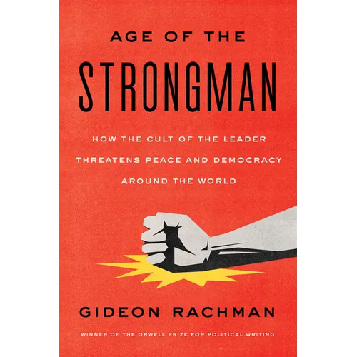 The Age of the Strongman: How the Cult of the Leader Threatens Democracy Around the World