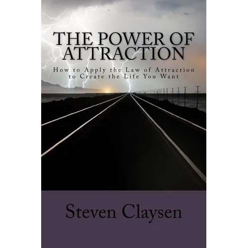 The Power of Attraction: How to Apply the Law of Attraction to Create the Life You Want