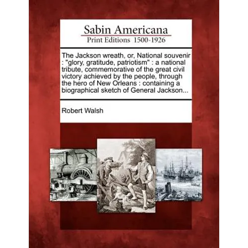 The Jackson Wreath, Or, National Souvenir: "Glory, Gratitude, Patriotism" a National Tribute, Commemorative of the Great Civil Victory Achieved by the